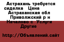 Астрахань требуется сиделка › Цена ­ 10 000 - Астраханская обл., Приволжский р-н, Началово с. Услуги » Другие   
